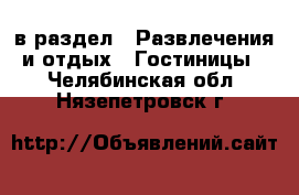  в раздел : Развлечения и отдых » Гостиницы . Челябинская обл.,Нязепетровск г.